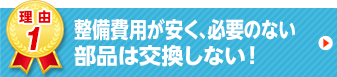 整備費用が安く、必要のない部品は交換しない！